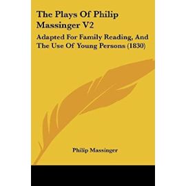 The Plays of Philip Massinger V2: Adapted for Family Reading, and the Use of Young Persons (1830) - Philip Massinger