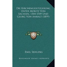 Die Kirchengesetzgebung Unter Moritz Von Sachsen, 1544-1549 Und Georg Von Anhalt (1899) - Unknown