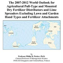 The 2007-2012 World Outlook for Agricultural Pull-Type and Mounted Dry Fertilizer Distributors and Lime Spreaders Excluding Lawn and Garden Hand Types and Fertilizer Attachments - Philip M. Parker