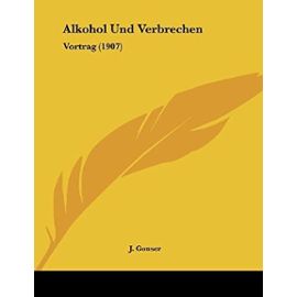 Alkohol Und Verbrechen: Vortrag (1907) - Gonser, J