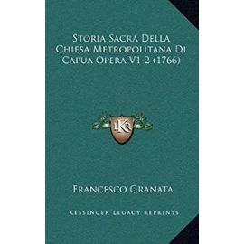 Storia Sacra Della Chiesa Metropolitana Di Capua Opera V1-2 Storia Sacra Della Chiesa Metropolitana Di Capua Opera V1-2 (1766) (1766) - Francesco Granata