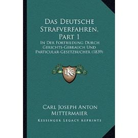 Das Deutsche Strafverfahren, Part 1: In Der Fortbildung Durch Gerichts-Gebrauch Und Particular-Gesetzbucher (1839) - Carl Joseph Anton Mittermaier