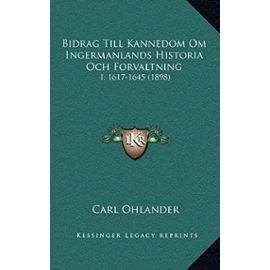 Bidrag Till Kannedom Om Ingermanlands Historia Och Forvaltning: I. 1617-1645 (1898) - Carl Ohlander