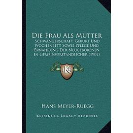Die Frau ALS Mutter: Schwangerschaft, Geburt Und Wochenbett Sowie Pflege Und Ernahrung Der Neugeborenen in Gemeinverstandlicher (1907) - Unknown