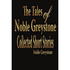 The Tales of Noble Greystone: Collected Short Stories - Unknown