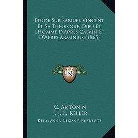 Etude Sur Samuel Vincent Et Sa Theologie; Dieu Et L'Homme D'Apres Calvin Et D'Apres Arminius (1865) - L D Abelous