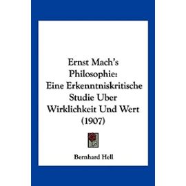 Ernst Mach's Philosophie: Eine Erkenntniskritische Studie Uber Wirklichkeit Und Wert (1907) - Bernhard Hell