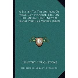 A Letter to the Author of Waverley, Ivanhoe, Etc. on the Moral Tendency of Those Popular Works (1820) - Touchstone, Timothy