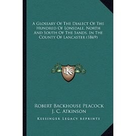 A Glossary of the Dialect of the Hundred of Lonsdale, North and South of the Sands, in the County of Lancaster (1869) - Robert Backhouse Peacock