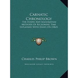 Carnatic Chronology: The Hindu and Mahomedan Methods of Reckoning Time Explained; With Essays on (1863) - Charles Philip Brown