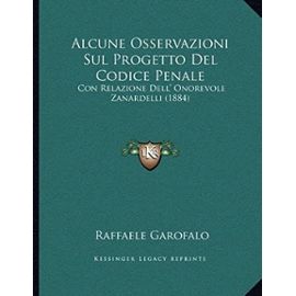 Alcune Osservazioni Sul Progetto del Codice Penale: Con Relazione Dell' Onorevole Zanardelli (1884) - Raffaele Garofalo Bar