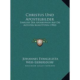 Christus Und Apostelbilder: Einfluss Der Apokryphen Auf Die Altesten Kunsttypen (1902) - Unknown