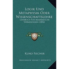 Logik Und Metaphysik Oder Wissenschaftslehre: Lehrbuch Fur Akademische Vorlesungen (1852) - Unknown
