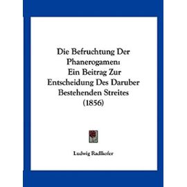 Die Befruchtung Der Phanerogamen: Ein Beitrag Zur Entscheidung Des Daruber Bestehenden Streites (1856) - Radlkofer, Ludwig
