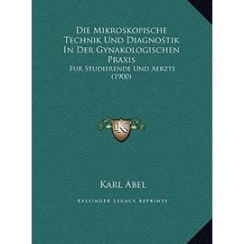 Die Mikroskopische Technik Und Diagnostik in Der Gynakologischen Praxis: Fur Studierende Und Aerzte (1900) - Karl Abel