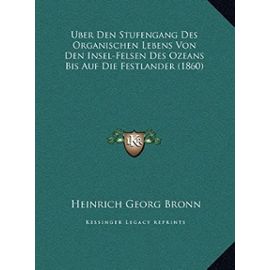 Uber Den Stufengang Des Organischen Lebens Von Den Insel-Felsen Des Ozeans Bis Auf Die Festlander (1860) - Heinrich Georg Bronn