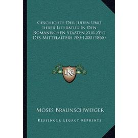 Geschichte Der Juden Und Ihrer Literatur in Den Romanischen Staaten Zur Zeit Des Mittelalters 700-1200 (1865) - Moses Braunschweiger