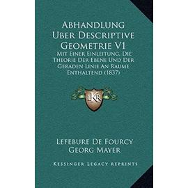 Abhandlung Uber Descriptive Geometrie V1: Mit Einer Einleitung, Die Theorie Der Ebene Und Der Geraden Linie an Raume Enthaltend (1837) - Lefebure De Fourcy