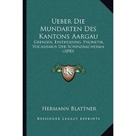 Ueber Die Mundarten Des Kantons Aargau: Grenzen, Eintheilung, Phonetik, Vocalismus Der Schinznacherma (1890) - Unknown
