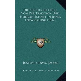 Die Kirchliche Lehre Von Der Tradition Und Heiligen Schrift in Ihrer Entwicklung (1847) - Justus Ludwig Jacobi