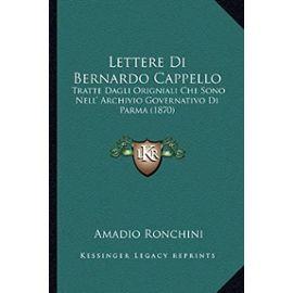 Lettere Di Bernardo Cappello: Tratte Dagli Origniali Che Sono Nell' Archivio Governativo Di Parma (1870) - Amadio Ronchini