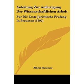 Anleitung Zur Anfertigung Der Wissenschaftlichen Arbeit: Fur Die Erste Juristische Prufung in Preussen (1892) - Albert Striemer