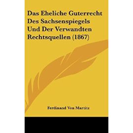 Das Eheliche Guterrecht Des Sachsenspiegels Und Der Verwandten Rechtsquellen (1867) - Ferdinand Von Martitz
