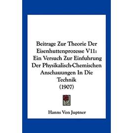 Beitrage Zur Theorie Der Eisenhuttenprozesse V11: Ein Versuch Zur Einfuhrung Der Physikalisch-Chemischen Anschauungen in Die Technik (1907) - Hanns Von Juptner