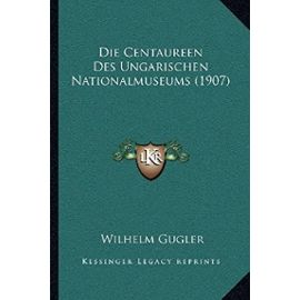 Die Centaureen Des Ungarischen Nationalmuseums (1907) - Wilhelm Gugler