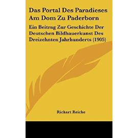 Das Portal Des Paradieses Am Dom Zu Paderborn: Ein Beitrag Zur Geschichte Der Deutschen Bildhauerkunst Des Dreizehnten Jahrhunderts (1905) - Unknown