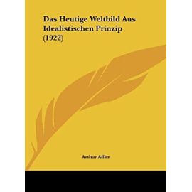 Das Heutige Weltbild Aus Idealistischen Prinzip (1922) - Arthur Adler