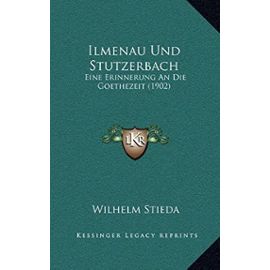 Ilmenau Und Stutzerbach: Eine Erinnerung an Die Goethezeit (1902) - Wilhelm Stieda