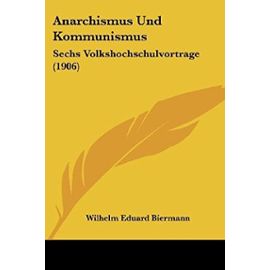 Anarchismus Und Kommunismus: Sechs Volkshochschulvortrage (1906) - Wilhelm Eduard Biermann