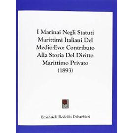 I Marinai Negli Statuti Marittimi Italiani del Medio-Evo: Contributo Alla Storia del Diritto Marittimo Privato (1893) - Emanuele Rodolfo Debarbieri