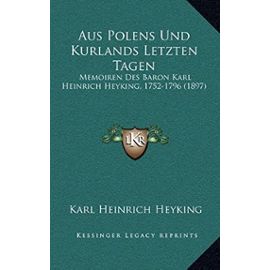 Aus Polens Und Kurlands Letzten Tagen: Memoiren Des Baron Karl Heinrich Heyking, 1752-1796 (1897) - Karl Heinrich Heyking