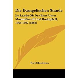 Die Evangelischen Stande: Im Lande OB Der Enns Unter Maximilian II Und Rudolph II, 1564-1597 (1862) - Unknown