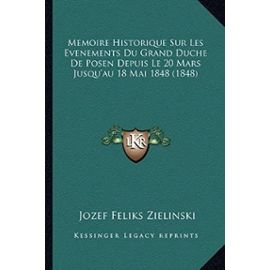 Memoire Historique Sur Les Evenements Du Grand Duche de Posen Depuis Le 20 Mars Jusqu'au 18 Mai 1848 (1848) - Jozef Feliks Zielinski