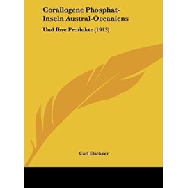 Corallogene Phosphat-Inseln Austral-Oceaniens: Und Ihre Produkte (1913) - Unknown