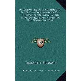 Die Verfassungen Der Vereinigten Staaten Von Nord-Amerika, Der Freistaaten Pennsylvania Und Texas, Der Konigreiche Belgien Und Norwegen (1848) - Traugott Bromme