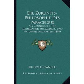 Die Zukunfts-Philosophie Des Paracelsus: ALS Grundlage Einer Reformation Fur Medicin Und Naturwissenschaften (1884) - Rudolf Stanelli