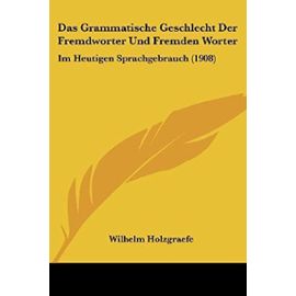 Das Grammatische Geschlecht Der Fremdworter Und Fremden Worter: Im Heutigen Sprachgebrauch (1908) - Wilhelm Holzgraefe
