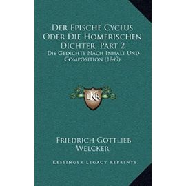 Der Epische Cyclus Oder Die Homerischen Dichter, Part 2: Die Gedichte Nach Inhalt Und Composition (1849) - Friedrich Gottlieb Welcker