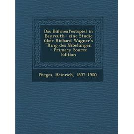 Das Bühnenfestspiel in Bayreuth: eine Studie über Richard Wagner's "Ring des Nibelungen - Heinrich Porges