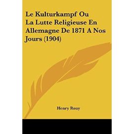 Le Kulturkampf Ou La Lutte Religieuse En Allemagne de 1871 a Nos Jours (1904) - Henry Rouy