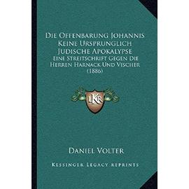 Die Offenbarung Johannis Keine Ursprunglich Judische Apokalypse: Eine Streitschrift Gegen Die Herren Harnack Und Vischer (1886) - Daniel Volter
