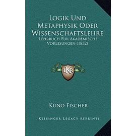 Logik Und Metaphysik Oder Wissenschaftslehre: Lehrbuch Fur Akademische Vorlesungen (1852) - Unknown