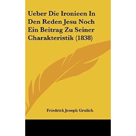 Ueber Die Ironieen in Den Reden Jesu Noch Ein Beitrag Zu Seiner Charakteristik (1838) - Unknown