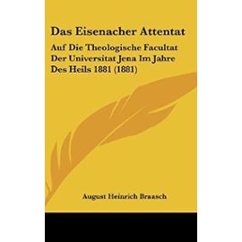 Das Eisenacher Attentat: Auf Die Theologische Facultat Der Universitat Jena Im Jahre Des Heils 1881 (1881) - August Heinrich Braasch