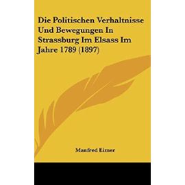 Die Politischen Verhaltnisse Und Bewegungen in Strassburg Im Elsass Im Jahre 1789 (1897) - Unknown