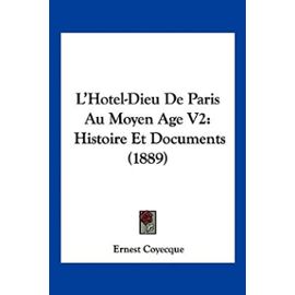 L'Hotel-Dieu de Paris Au Moyen Age V2: Histoire Et Documents (1889) - Ernest Coyecque